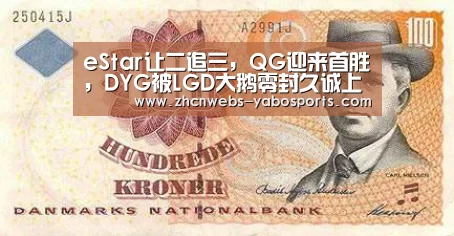 eStar让二追三,QG迎来首胜,DYG被LGD大鹅零封久诚上场也不行:亚博官方网站(图1) 亚博体育