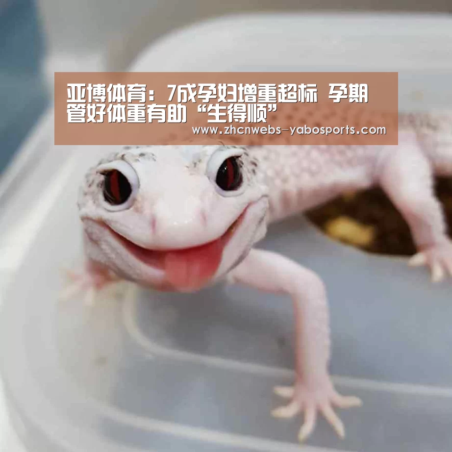 亚博体育:7成孕妇增重超标 孕期管好体重有助“生得顺”(图2) 亚博体育