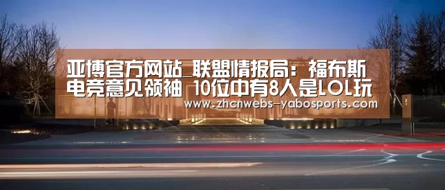 亚博官方网站_联盟情报局:福布斯电竞意见领袖 10位中有8人是LOL玩家(图2) 亚博体育