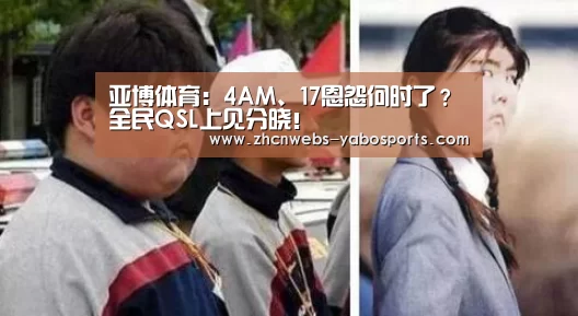 亚博体育:4AM、17恩怨何时了?全民QSL上见分晓!(图2) 亚博